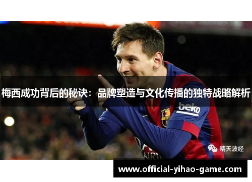 梅西成功背后的秘诀：品牌塑造与文化传播的独特战略解析