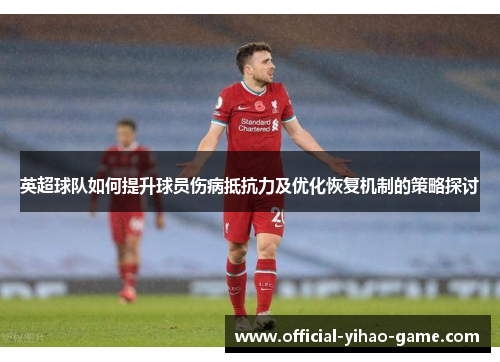英超球队如何提升球员伤病抵抗力及优化恢复机制的策略探讨