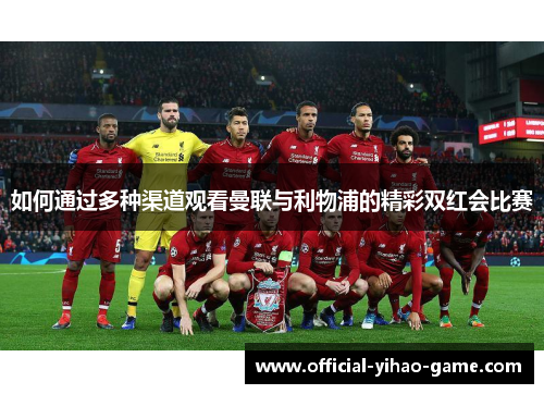 如何通过多种渠道观看曼联与利物浦的精彩双红会比赛