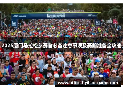 2025厦门马拉松参赛者必备注意事项及赛前准备全攻略