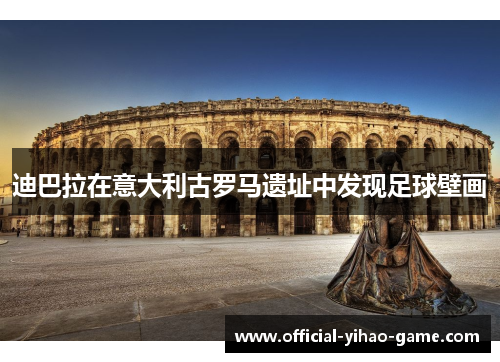 迪巴拉在意大利古罗马遗址中发现足球壁画