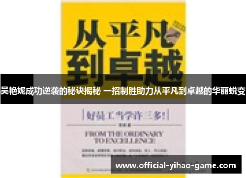 吴艳妮成功逆袭的秘诀揭秘 一招制胜助力从平凡到卓越的华丽蜕变