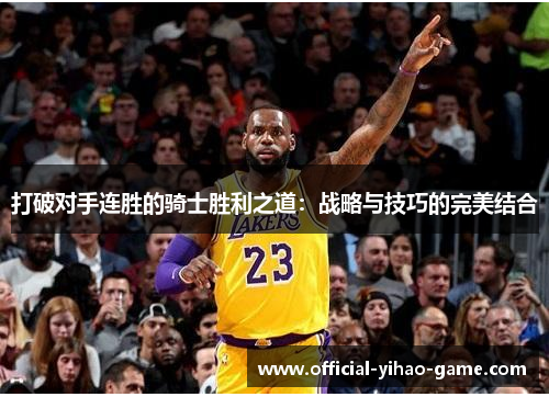 打破对手连胜的骑士胜利之道：战略与技巧的完美结合