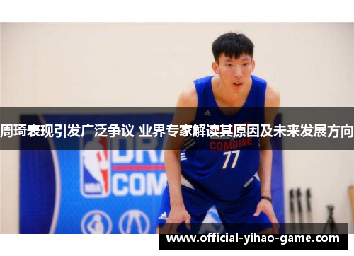 周琦表现引发广泛争议 业界专家解读其原因及未来发展方向