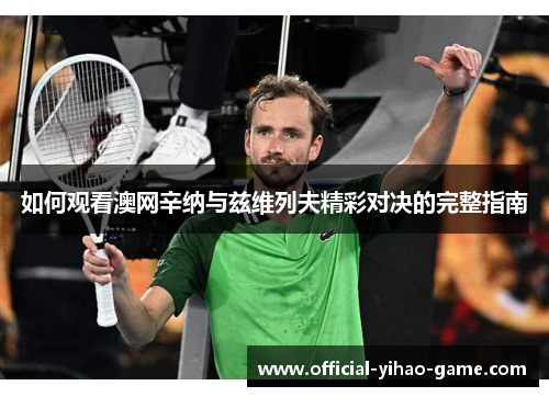 如何观看澳网辛纳与兹维列夫精彩对决的完整指南