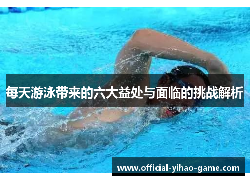 每天游泳带来的六大益处与面临的挑战解析