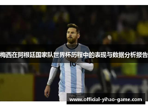 梅西在阿根廷国家队世界杯历程中的表现与数据分析报告