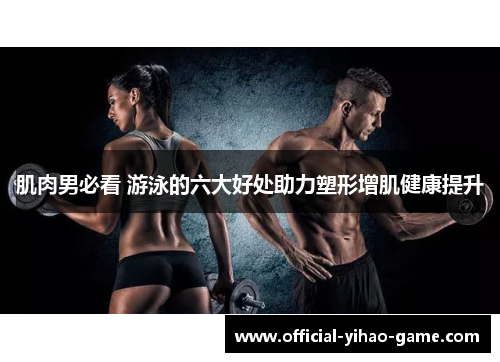 肌肉男必看 游泳的六大好处助力塑形增肌健康提升