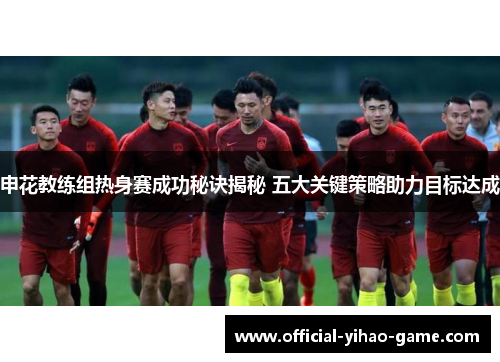申花教练组热身赛成功秘诀揭秘 五大关键策略助力目标达成