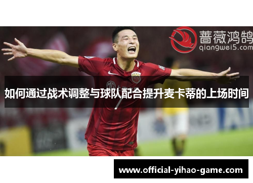 如何通过战术调整与球队配合提升麦卡蒂的上场时间
