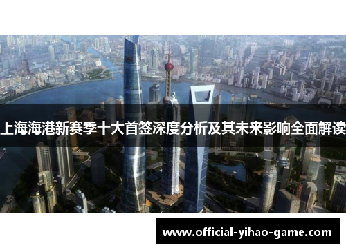 上海海港新赛季十大首签深度分析及其未来影响全面解读