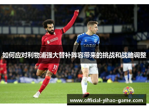 如何应对利物浦强大替补阵容带来的挑战和战略调整
