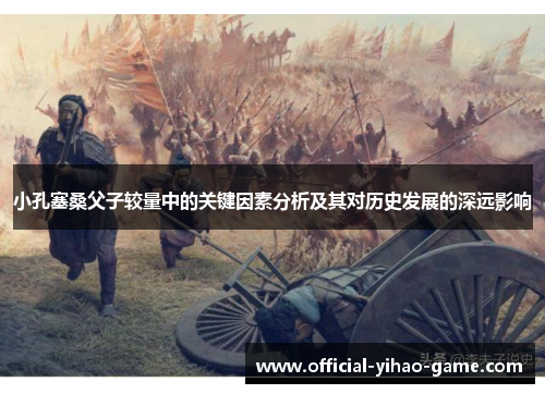 小孔塞桑父子较量中的关键因素分析及其对历史发展的深远影响