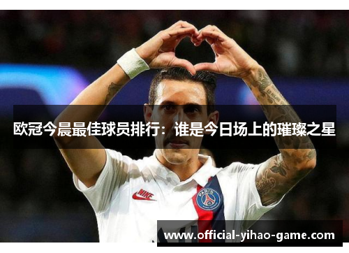 欧冠今晨最佳球员排行：谁是今日场上的璀璨之星