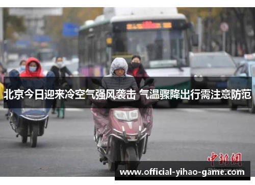 北京今日迎来冷空气强风袭击 气温骤降出行需注意防范