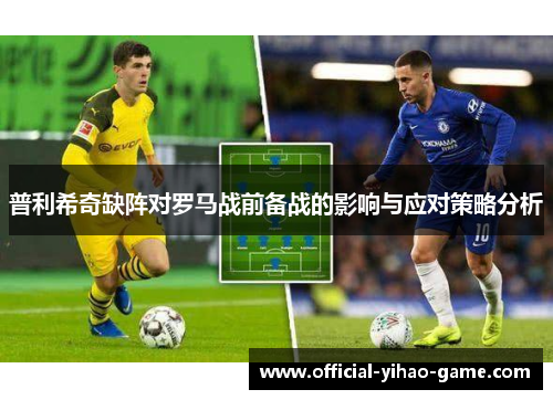 普利希奇缺阵对罗马战前备战的影响与应对策略分析