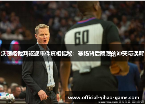 沃顿被裁判驱逐事件真相揭秘：赛场背后隐藏的冲突与误解