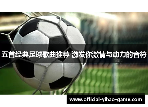 五首经典足球歌曲推荐 激发你激情与动力的音符