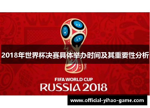 2018年世界杯决赛具体举办时间及其重要性分析