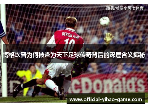 博格坎普为何被誉为天下足球传奇背后的深层含义揭秘