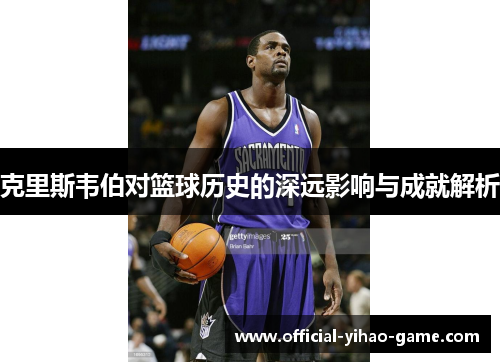 克里斯韦伯对篮球历史的深远影响与成就解析