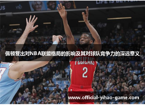 佩顿复出对NBA联盟格局的影响及其对球队竞争力的深远意义