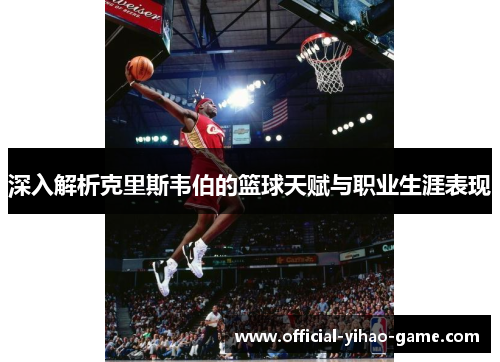 深入解析克里斯韦伯的篮球天赋与职业生涯表现
