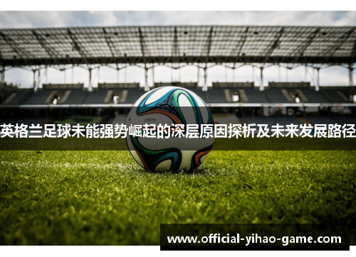 英格兰足球未能强势崛起的深层原因探析及未来发展路径