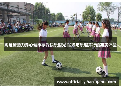 踢足球助力身心健康享受快乐时光 锻炼与乐趣并行的完美体验