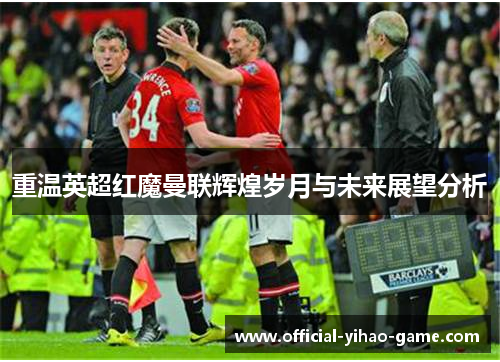 重温英超红魔曼联辉煌岁月与未来展望分析