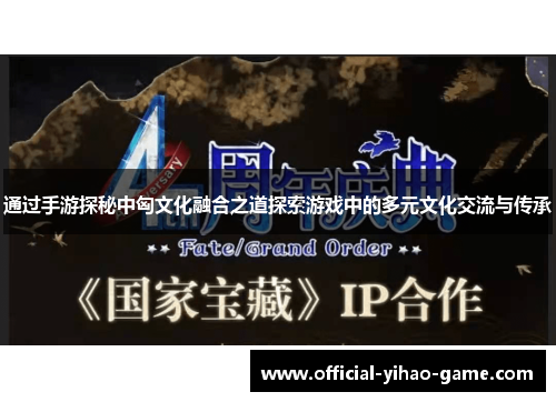 通过手游探秘中匈文化融合之道探索游戏中的多元文化交流与传承
