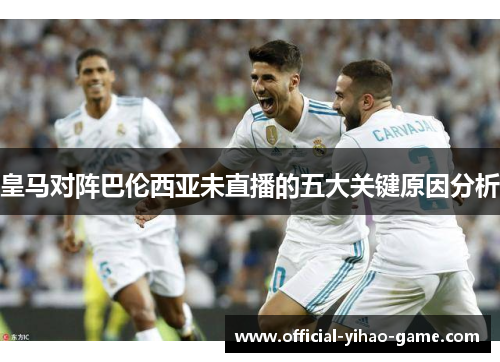皇马对阵巴伦西亚未直播的五大关键原因分析