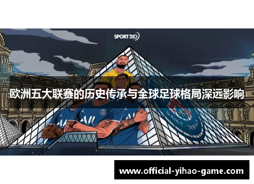 欧洲五大联赛的历史传承与全球足球格局深远影响