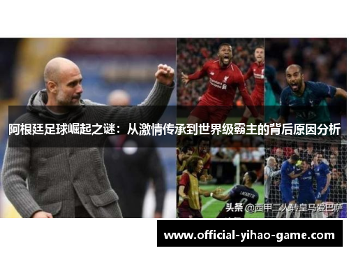 阿根廷足球崛起之谜：从激情传承到世界级霸主的背后原因分析