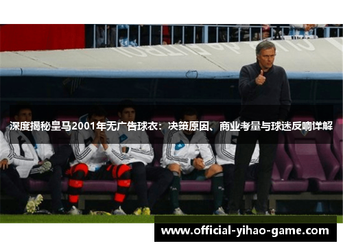 深度揭秘皇马2001年无广告球衣：决策原因、商业考量与球迷反响详解