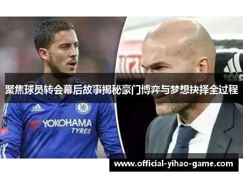 聚焦球员转会幕后故事揭秘豪门博弈与梦想抉择全过程