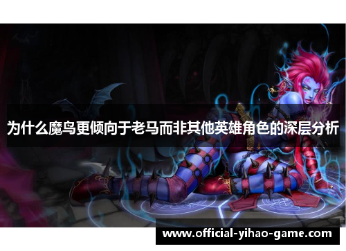 为什么魔鸟更倾向于老马而非其他英雄角色的深层分析