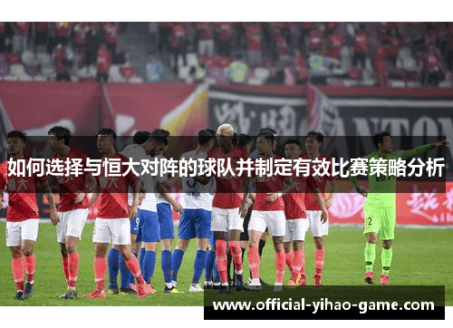 如何选择与恒大对阵的球队并制定有效比赛策略分析