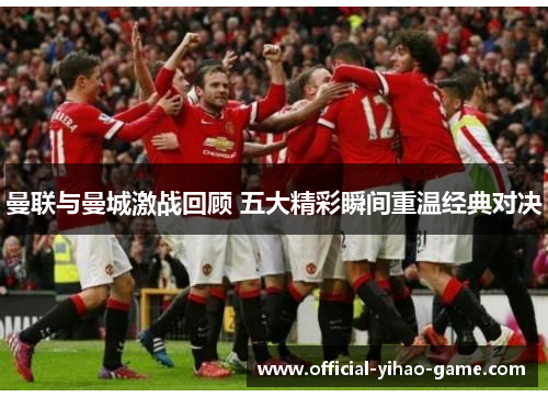 曼联与曼城激战回顾 五大精彩瞬间重温经典对决