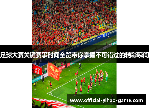 足球大赛关键赛事时间全览带你掌握不可错过的精彩瞬间