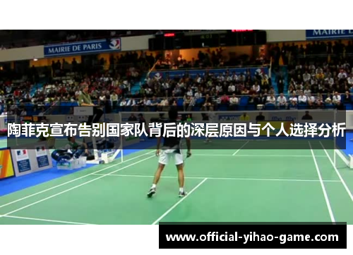 陶菲克宣布告别国家队背后的深层原因与个人选择分析