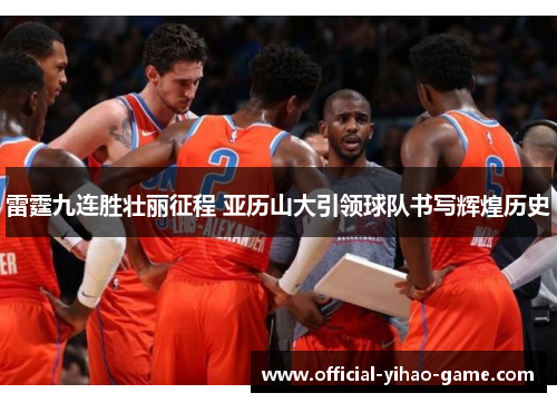 雷霆九连胜壮丽征程 亚历山大引领球队书写辉煌历史