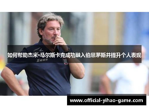 如何帮助杰米·马尔斯卡克成功融入伯恩茅斯并提升个人表现