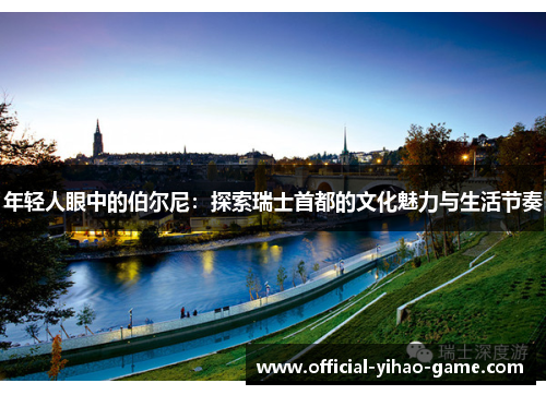 年轻人眼中的伯尔尼：探索瑞士首都的文化魅力与生活节奏