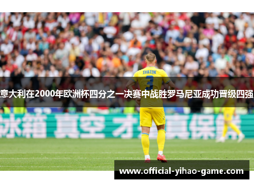 意大利在2000年欧洲杯四分之一决赛中战胜罗马尼亚成功晋级四强