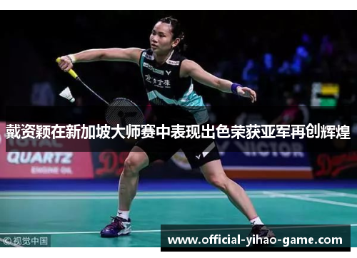 戴资颖在新加坡大师赛中表现出色荣获亚军再创辉煌