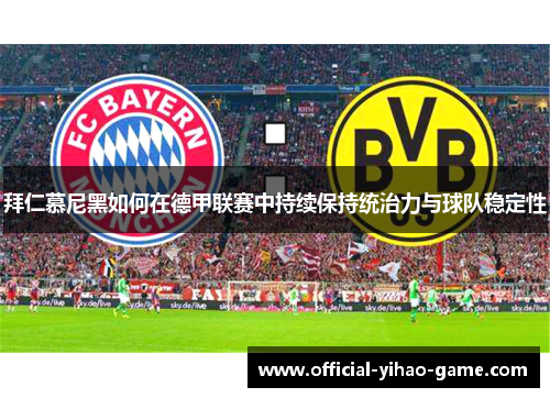 拜仁慕尼黑如何在德甲联赛中持续保持统治力与球队稳定性