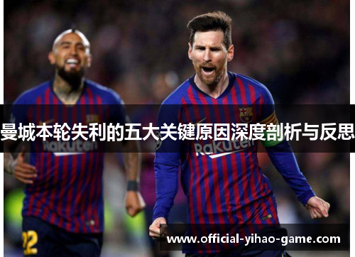 曼城本轮失利的五大关键原因深度剖析与反思