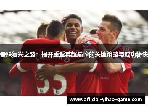 曼联复兴之路：揭开重返英超巅峰的关键策略与成功秘诀