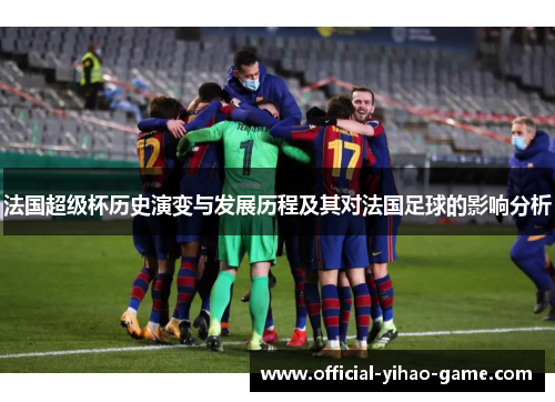 法国超级杯历史演变与发展历程及其对法国足球的影响分析